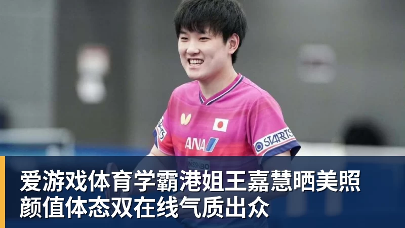 爱游戏体育学霸港姐王嘉慧晒美照 颜值体态双在线气质出众