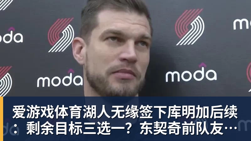 湖人无缘签下库明加后续：剩余目标三选一？东契奇前队友在列