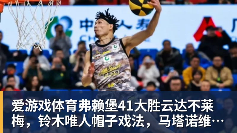 爱游戏体育弗赖堡41大胜云达不莱梅，铃木唯人帽子戏法，马塔诺维奇1射1传