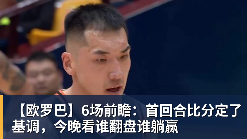 【欧罗巴】6场前瞻：首回合比分定了基调，今晚看谁翻盘谁躺赢