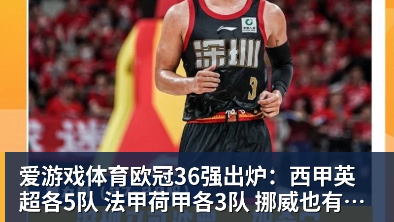 爱游戏体育欧冠36强出炉：西甲英超各5队 法甲荷甲各3队 挪威也有2队