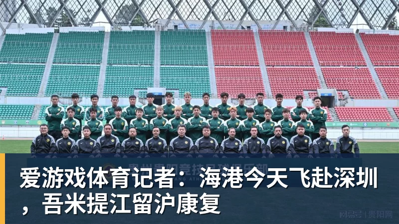 爱游戏体育记者：海港今天飞赴深圳，吾米提江留沪康复