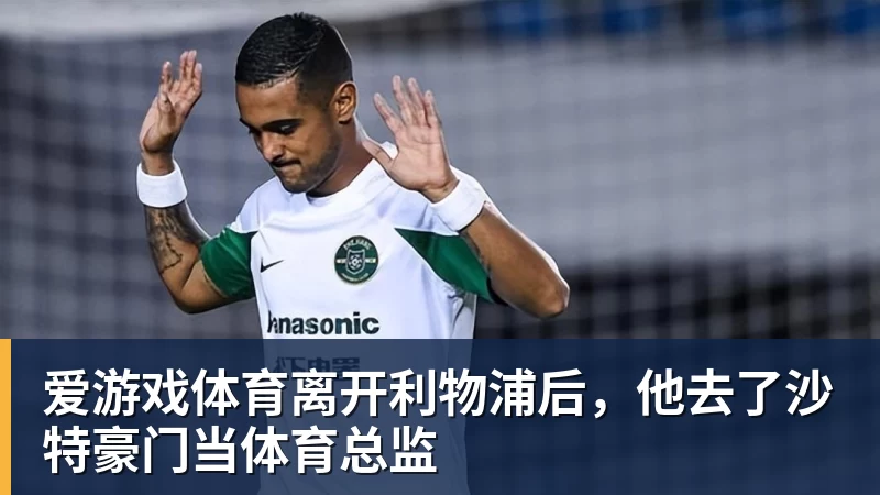 离开利物浦后，他去了沙特豪门当体育总监