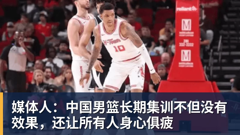媒体人：中国男篮长期集训不但没有效果，还让所有人身心俱疲