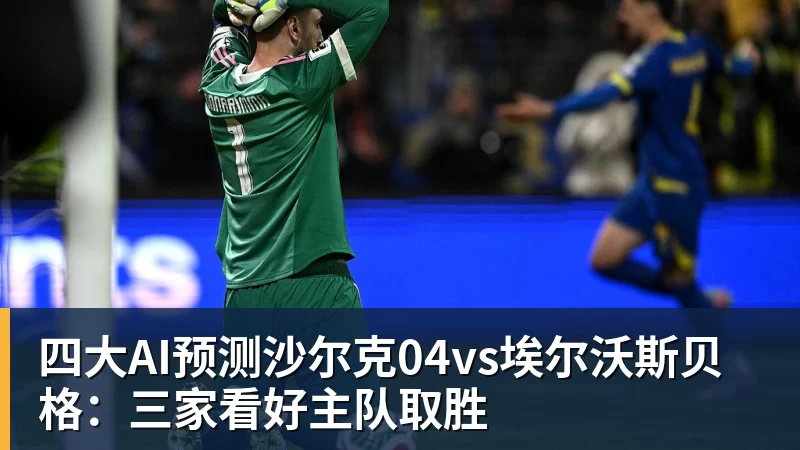 爱游戏体育四大AI预测沙尔克04vs埃尔沃斯贝格：三家看好主队取胜