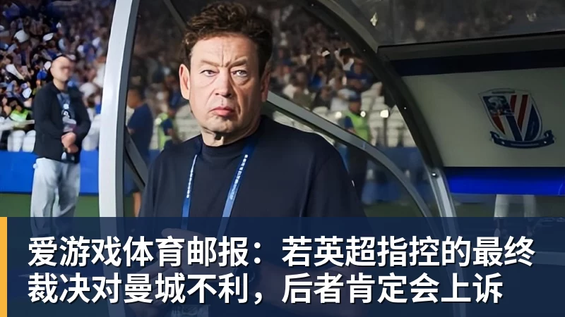 爱游戏体育邮报：若英超指控的最终裁决对曼城不利，后者肯定会上诉