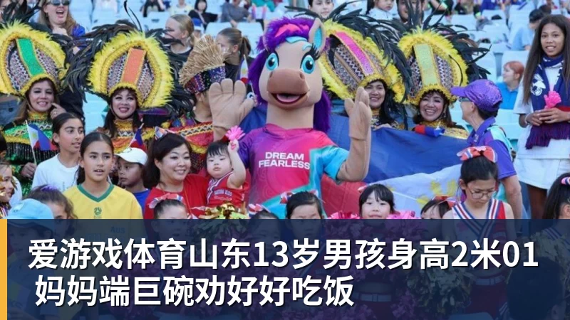 爱游戏体育山东13岁男孩身高2米01 妈妈端巨碗劝好好吃饭