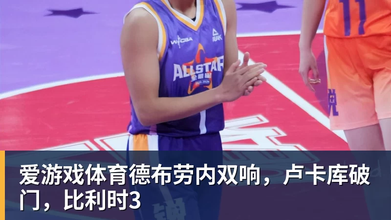 爱游戏体育德布劳内双响，卢卡库破门，比利时3