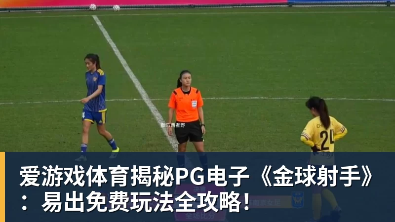 爱游戏体育揭秘PG电子《金球射手》：易出免费玩法全攻略！