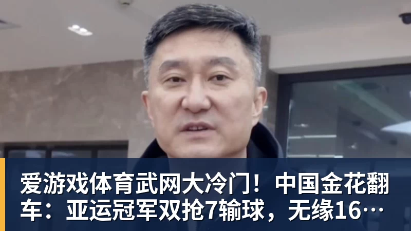 爱游戏体育武网大冷门！中国金花翻车：亚运冠军双抢7输球，无缘16强，决胜盘险吞蛋！
