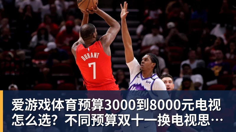 爱游戏体育预算3000到8000元电视怎么选？不同预算双十一换电视思路看这篇