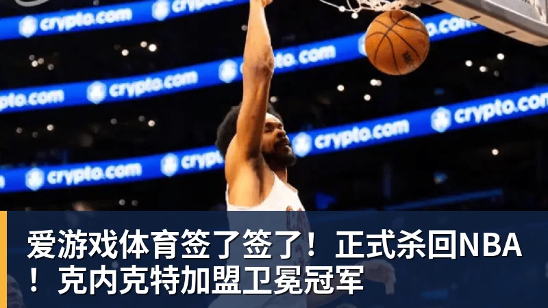 爱游戏体育签了签了！正式杀回NBA！克内克特加盟卫冕冠军