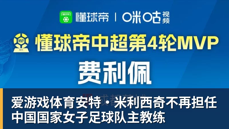 爱游戏体育安特·米利西奇不再担任中国国家女子足球队主教练