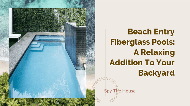 Beach Entry Fiberglass Pools: A Relaxing Addition to Your Backyard