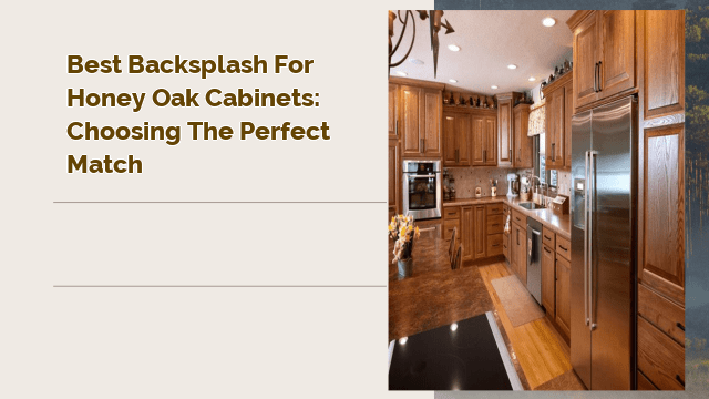 Best Backsplash for Honey Oak Cabinets: Choosing the Perfect Match