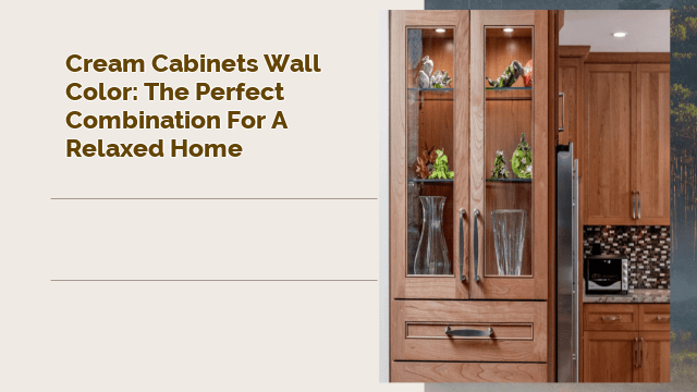 Cream Cabinets Wall Color: The Perfect Combination for a Relaxed Home