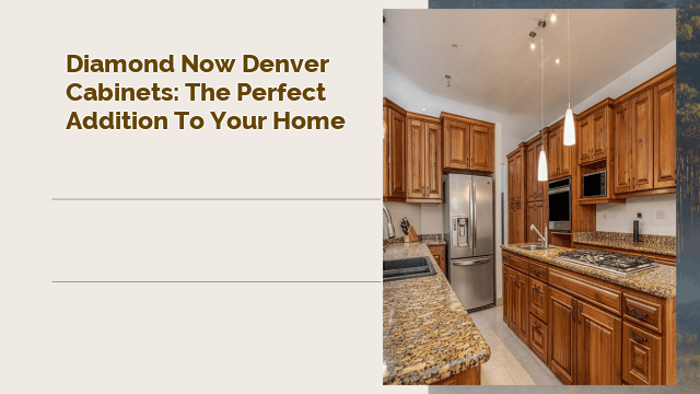 Diamond Now Denver Cabinets: The Perfect Addition to Your Home