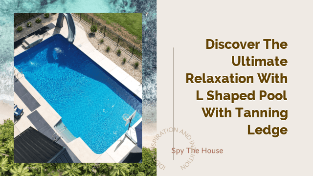 Discover the Ultimate Relaxation with L Shaped Pool with Tanning Ledge