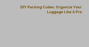 DIY Packing Cubes: Organize Your Luggage Like a Pro