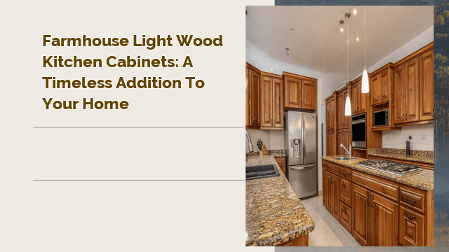 Farmhouse Light Wood Kitchen Cabinets: A Timeless Addition to Your Home