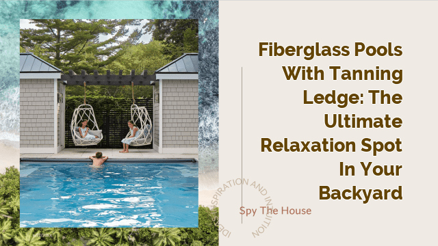 Fiberglass Pools with Tanning Ledge: The Ultimate Relaxation Spot in Your Backyard