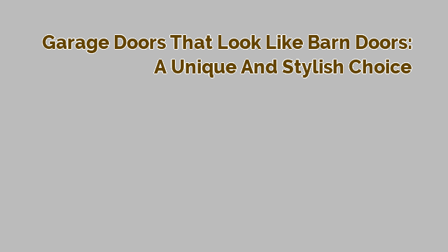 Garage Doors that Look Like Barn Doors: A Unique and Stylish Choice