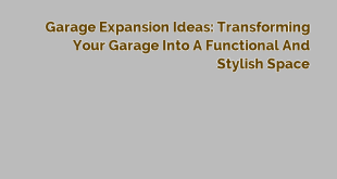 Garage Expansion Ideas: Transforming Your Garage into a Functional and Stylish Space