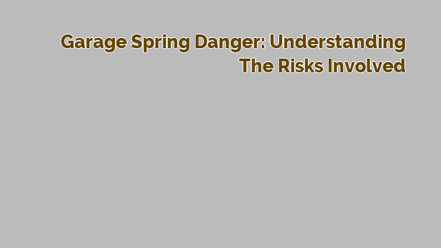 Garage Spring Danger: Understanding the Risks Involved