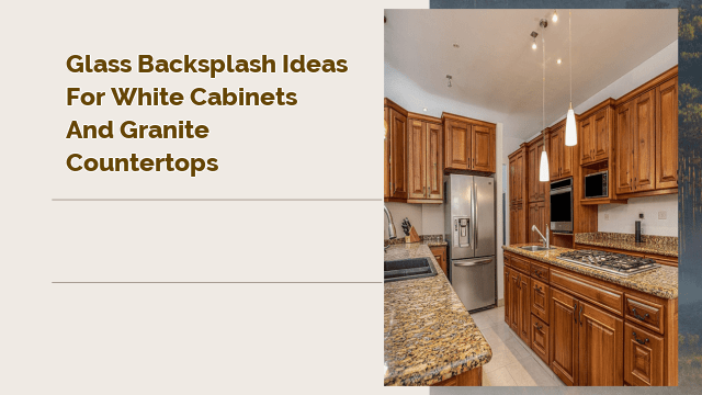 Glass Backsplash Ideas for White Cabinets and Granite Countertops