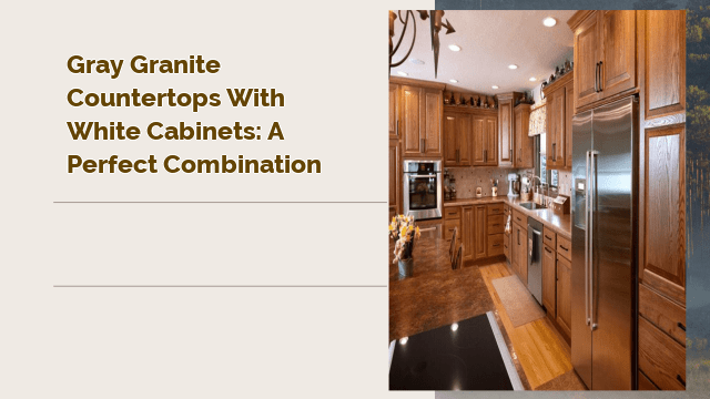 Gray Granite Countertops with White Cabinets: A Perfect Combination