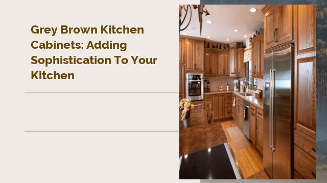 Grey Brown Kitchen Cabinets: Adding Sophistication to Your Kitchen