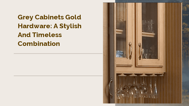 Grey Cabinets Gold Hardware: A Stylish and Timeless Combination