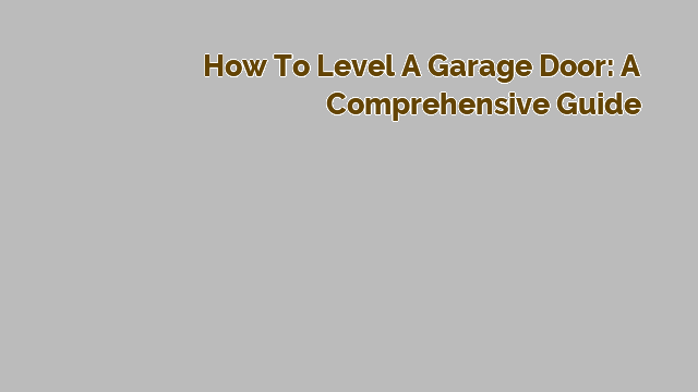 How to Level a Garage Door: A Comprehensive Guide