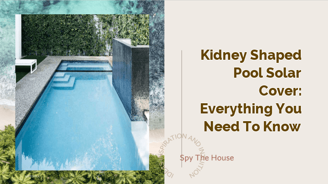 Kidney Shaped Pool Solar Cover: Everything You Need to Know