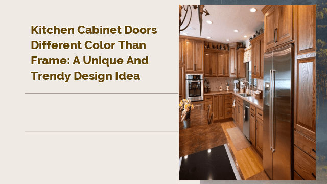 Kitchen Cabinet Doors Different Color Than Frame: A Unique and Trendy Design Idea