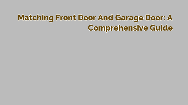 Matching Front Door and Garage Door: A Comprehensive Guide