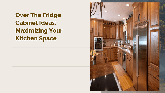 Over the Fridge Cabinet Ideas: Maximizing Your Kitchen Space