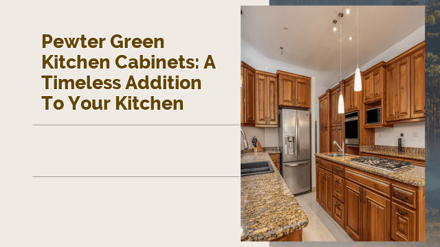 Pewter Green Kitchen Cabinets: A Timeless Addition to Your Kitchen
