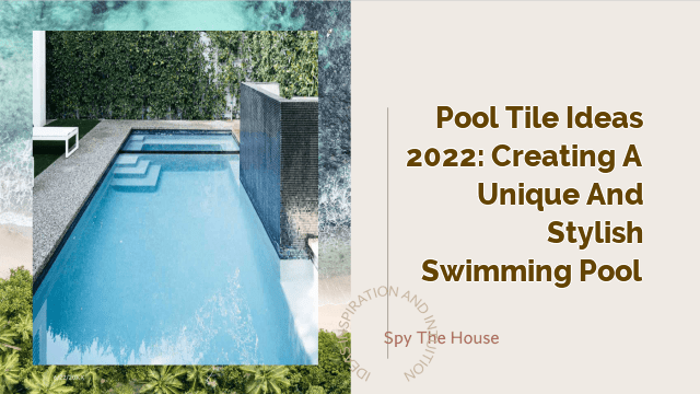 Pool Tile Ideas 2022: Creating a Unique and Stylish Swimming Pool