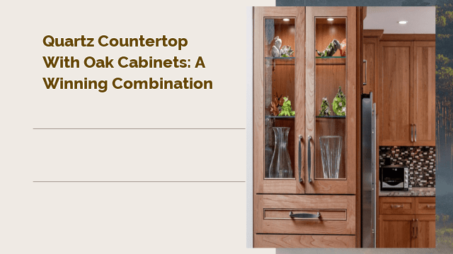 Quartz Countertop with Oak Cabinets: A Winning Combination