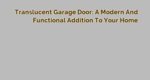 Translucent Garage Door: A Modern and Functional Addition to Your Home