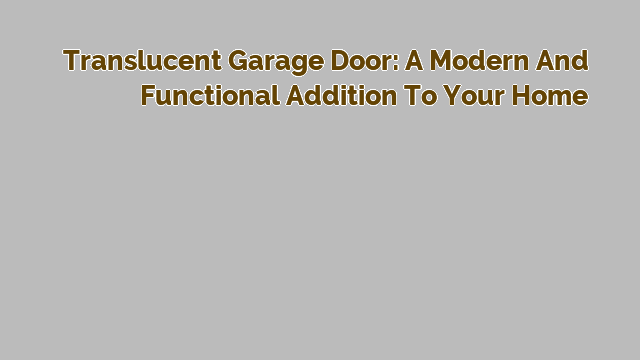 Translucent Garage Door: A Modern and Functional Addition to Your Home