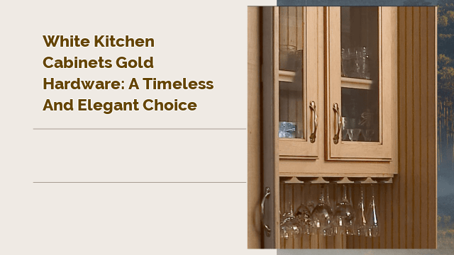 White Kitchen Cabinets Gold Hardware: A Timeless and Elegant Choice