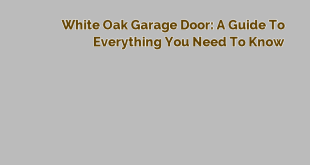 White Oak Garage Door: A Guide to Everything You Need to Know