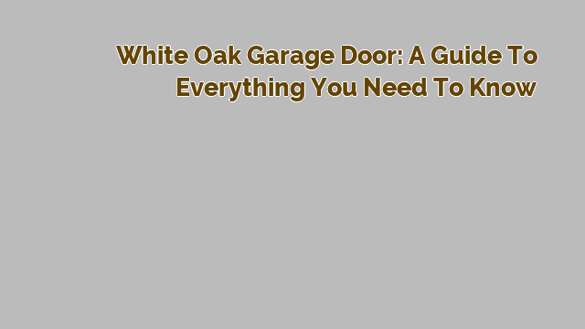 White Oak Garage Door: A Guide to Everything You Need to Know